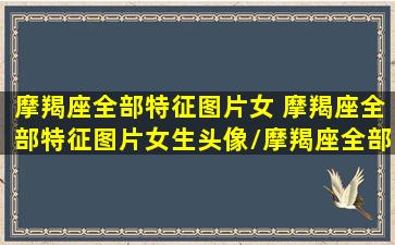 摩羯座全部特征图片女 摩羯座全部特征图片女生头像/摩羯座全部特征图片女 摩羯座全部特征图片女生头像-我的网站